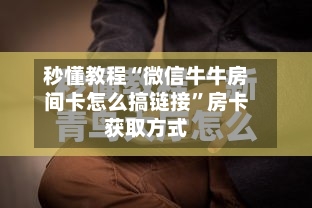 秒懂教程“微信牛牛房间卡怎么搞链接”房卡获取方式