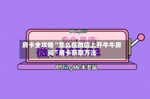 房卡全攻略“怎么在微信上开牛牛房间	”房卡获取方法-第2张图片