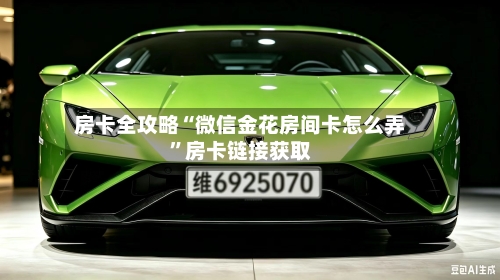 房卡全攻略“微信金花房间卡怎么弄”房卡链接获取-第2张图片