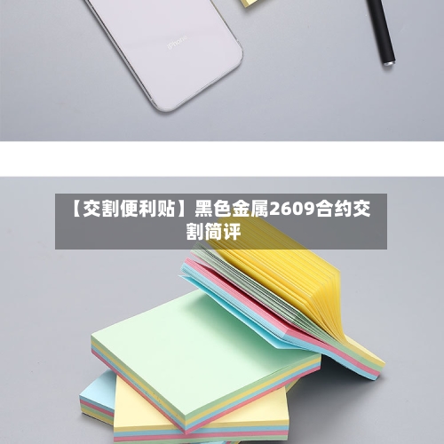 【交割便利贴】黑色金属2609合约交割简评-第1张图片