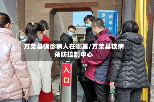万荣县确诊病人在哪里/万荣县疾病预防控制中心