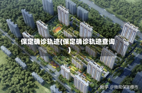 保定确诊轨迹(保定确诊轨迹查询)