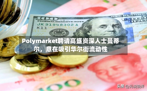 Polymarket聘请高盛资深人士曼蒂尔,意在吸引华尔街流动性