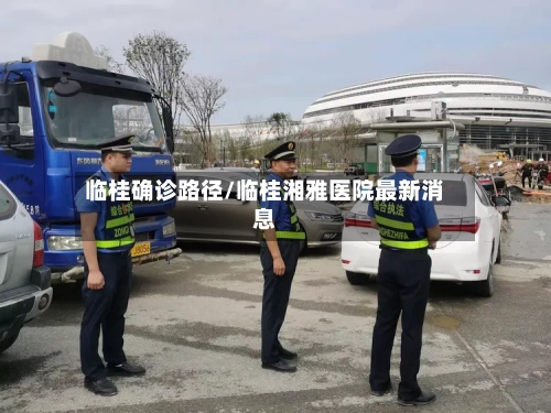 临桂确诊路径/临桂湘雅医院最新消息-第3张图片