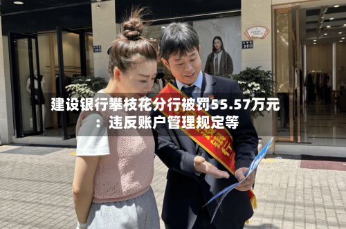 建设银行攀枝花分行被罚55.57万元：违反账户管理规定等