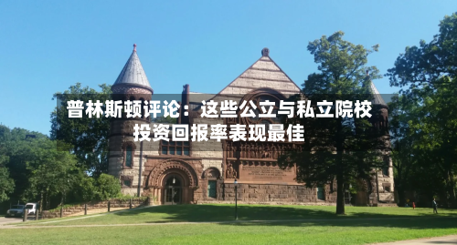 普林斯顿评论：这些公立与私立院校投资回报率表现最佳
