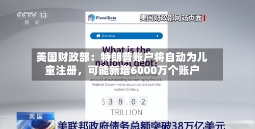 美国财政部：特朗普账户将自动为儿童注册，可能新增6000万个账户-第3张图片