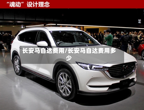长安马自达费用/长安马自达费用多少