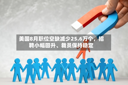 美国8月职位空缺减少25.6万个，招聘小幅回升、裁员保持稳定-第2张图片