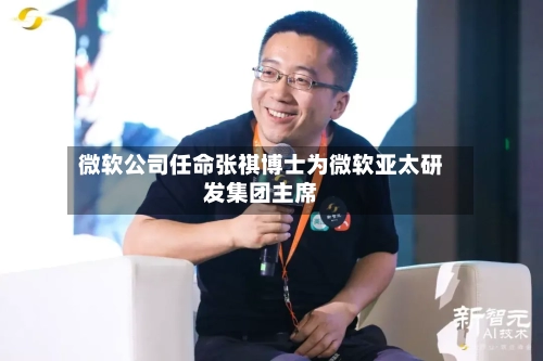 微软公司任命张祺博士为微软亚太研发集团主席
