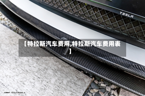 【特拉斯汽车费用,特拉斯汽车费用表】