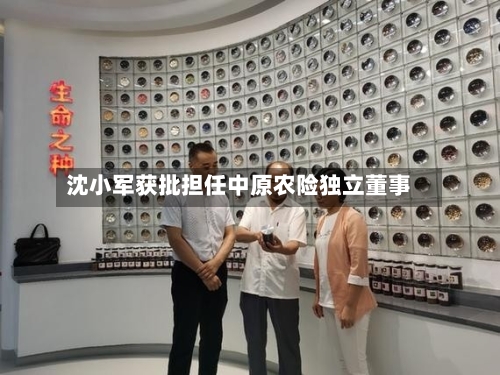 沈小军获批担任中原农险独立董事
