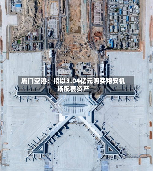 厦门空港：拟以3.04亿元购买翔安机场配套资产