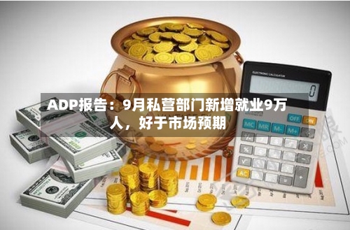 ADP报告：9月私营部门新增就业9万人，好于市场预期-第2张图片