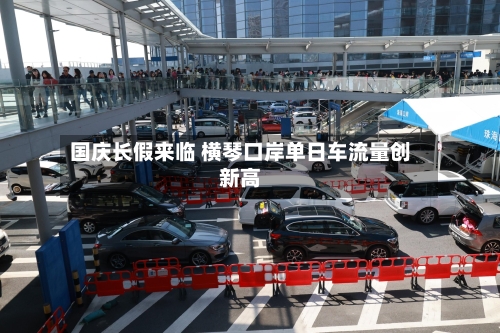 国庆长假来临 横琴口岸单日车流量创新高-第2张图片