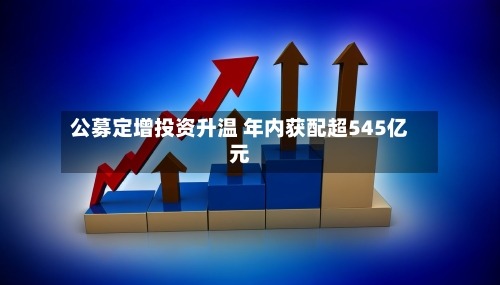 公募定增投资升温 年内获配超545亿元