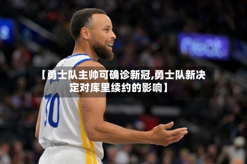 【勇士队主帅可确诊新冠,勇士队新决定对库里续约的影响】