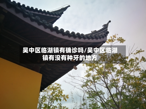 吴中区临湖镇有确诊吗/吴中区临湖镇有没有种牙的地方-第2张图片