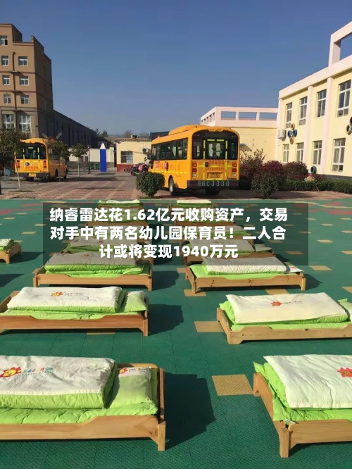 纳睿雷达花1.62亿元收购资产，交易对手中有两名幼儿园保育员！二人合计或将变现1940万元-第2张图片