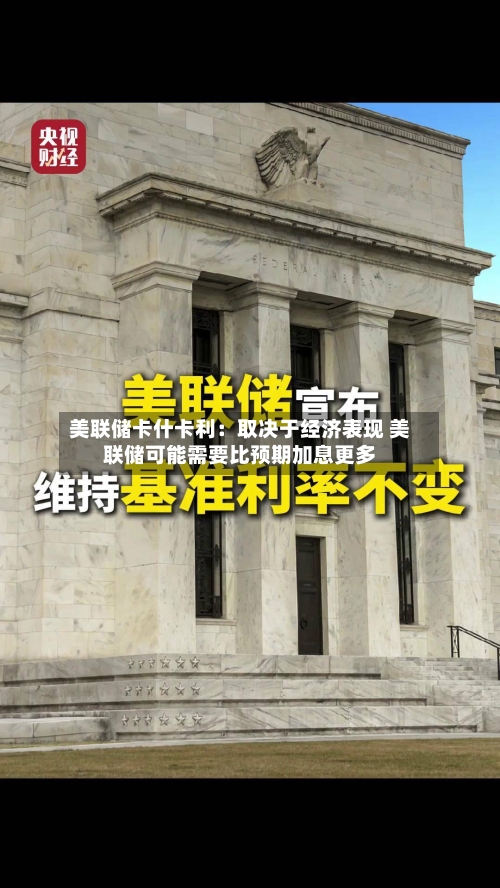 美联储卡什卡利:取决于经济表现 美联储可能需要比预期加息更多