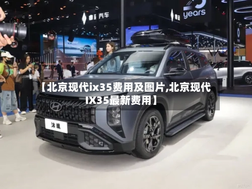【北京现代ix35费用及图片,北京现代IX35最新费用】-第2张图片