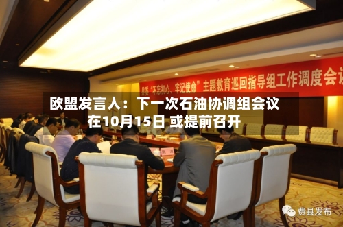 欧盟发言人:下一次石油协调组会议在10月15日 或提前召开