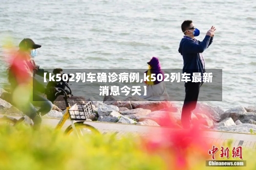 【k502列车确诊病例,k502列车最新消息今天】-第2张图片