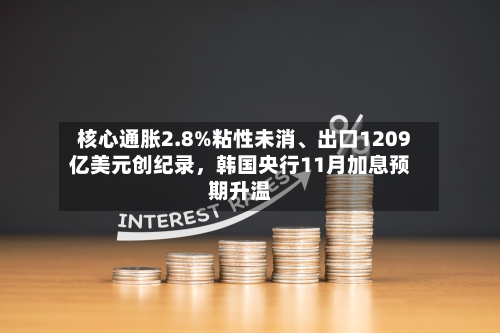 核心通胀2.8%粘性未消	、出口1209亿美元创纪录，韩国央行11月加息预期升温-第2张图片