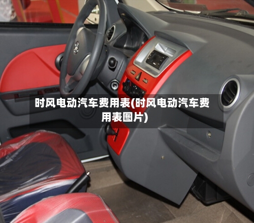 时风电动汽车费用表(时风电动汽车费用表图片)-第2张图片