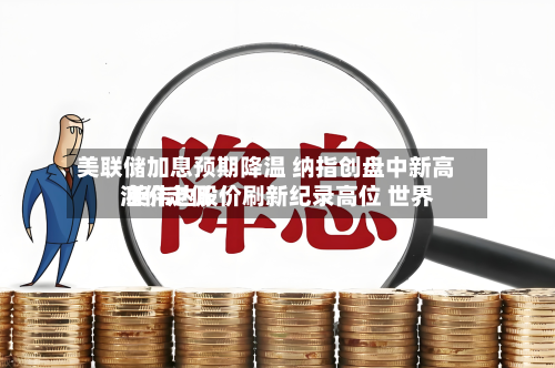 美联储加息预期降温 纳指创盘中新高 英伟达股价刷新纪录高位 世界油价走低-第2张图片