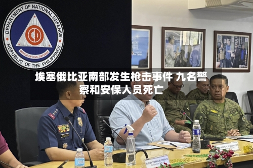 埃塞俄比亚南部发生枪击事件 九名警察和安保人员死亡-第2张图片