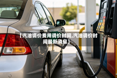 【汽油调价费用调价时间,汽油调价时间最新消息】-第3张图片