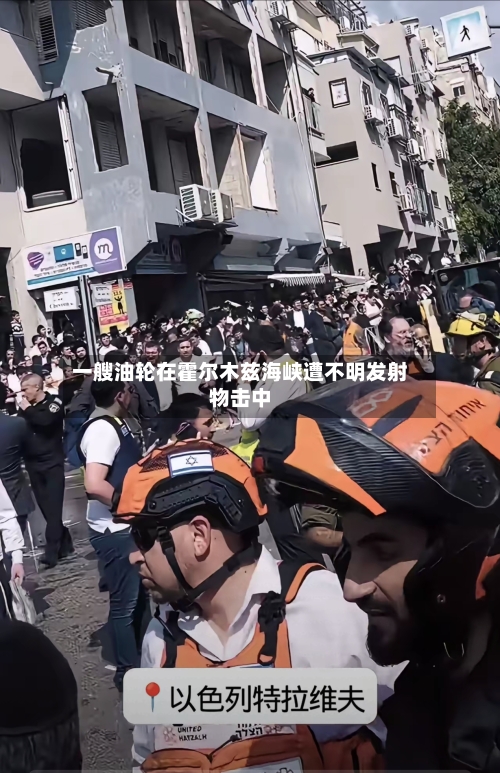 一艘油轮在霍尔木兹海峡遭不明发射物击中-第1张图片