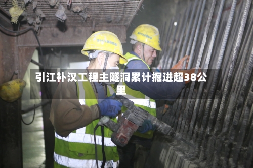 引江补汉工程主隧洞累计掘进超38公里-第3张图片