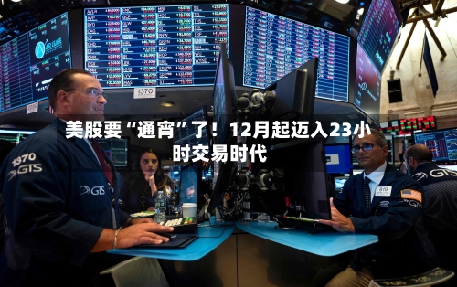 美股要“通宵”了！12月起迈入23小时交易时代-第2张图片