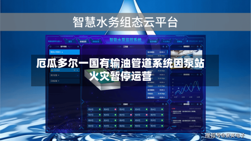 厄瓜多尔一国有输油管道系统因泵站火灾暂停运营