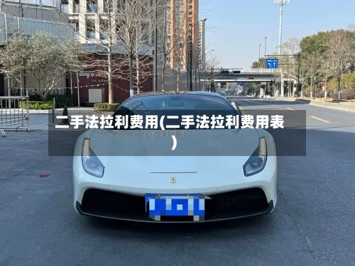 二手法拉利费用(二手法拉利费用表)