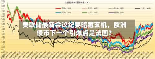 美联储最新会议纪要暗藏玄机,欧洲债市下一个引爆点是法国?