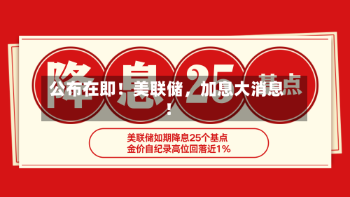 公布在即！美联储，加息大消息！