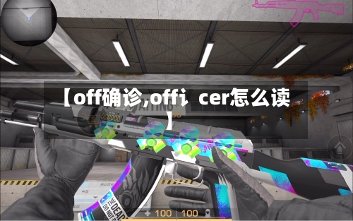 【off确诊,off讠cer怎么读】
