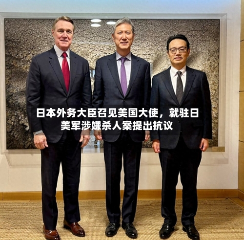 日本外务大臣召见美国大使	，就驻日美军涉嫌杀人案提出抗议-第2张图片