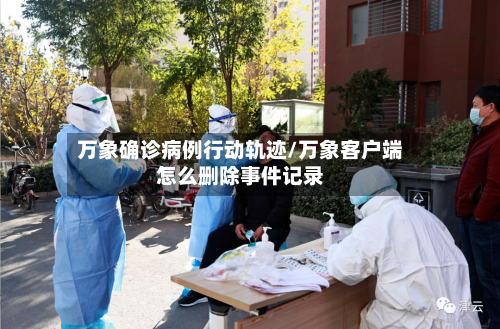 万象确诊病例行动轨迹/万象客户端怎么删除事件记录-第2张图片