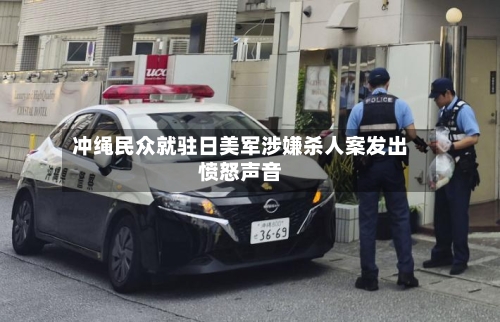冲绳民众就驻日美军涉嫌杀人案发出愤怒声音