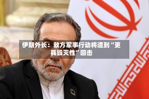 伊朗外长：敌方军事行动将遭到“更具毁灭性”回击-第3张图片