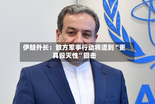 伊朗外长:敌方军事行动将遭到“更具毁灭性”回击