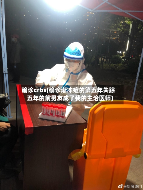 确诊crbs(确诊渐冻症的第五年失踪五年的前男友成了我的主治医师)-第2张图片