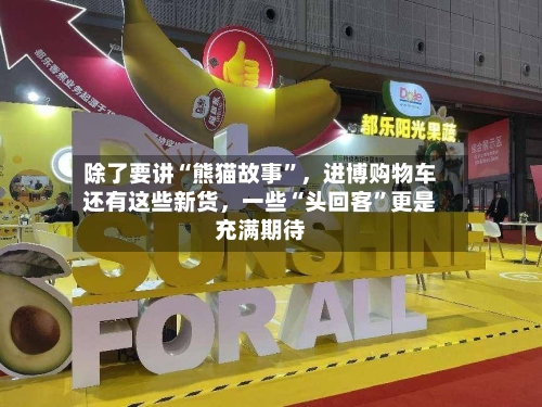 除了要讲“熊猫故事	”，进博购物车还有这些新货，一些“头回客”更是充满期待-第1张图片