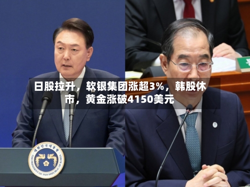 日股拉升，软银集团涨超3%	，韩股休市，黄金涨破4150美元-第2张图片
