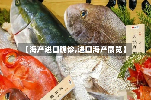 【海产进口确诊,进口海产展览】-第3张图片