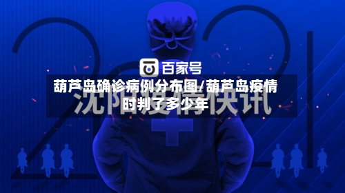 葫芦岛确诊病例分布图/葫芦岛疫情时判了多少年